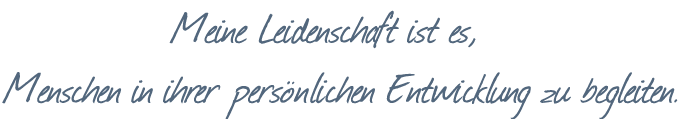 Meine Leidenschaft ist es, Menschen in ihrer persönlichen Entwicklung zu begleiten.